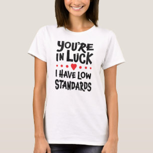 You're In Luck I Have Low Standards T-Shirt