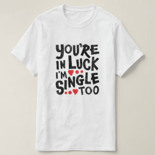 You're In Luck I'm Single Too Funny Pick Up Line T-Shirt