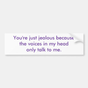 You're just jealous because the voices in my he... bumper sticker
