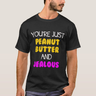 You'Re Just Peanut Butter And Jealous T-Shirt