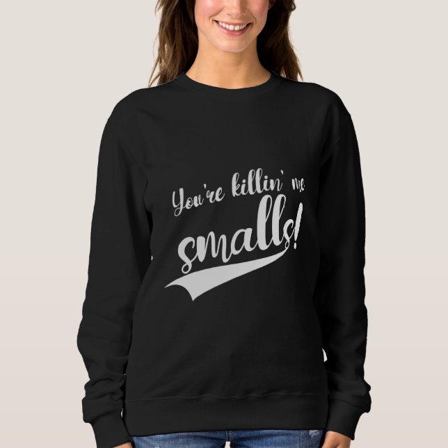 You're Killin' Me Smalls Sweatshirt (Front)
