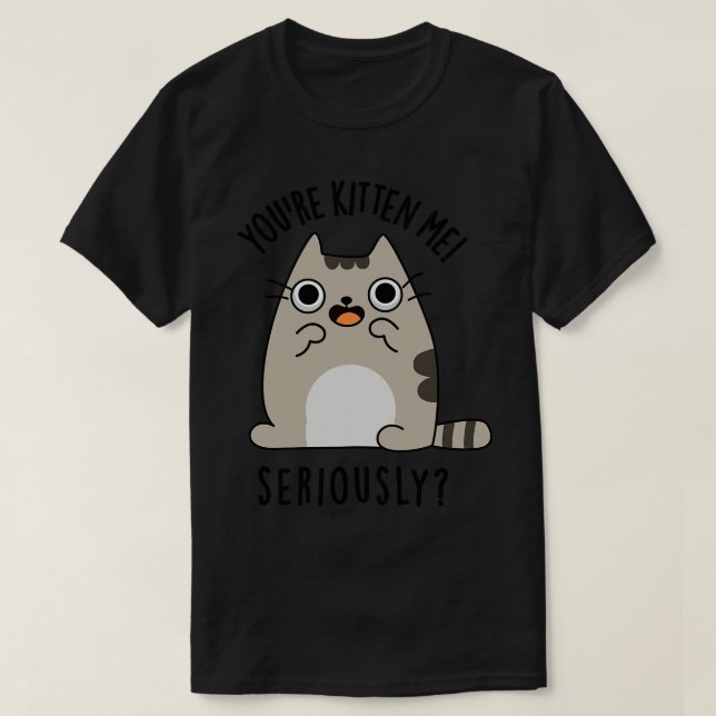 Youre Kitten Me Seriously Funny Cat Pun T-Shirt (Design Front)