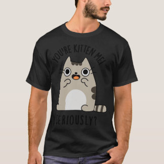 Youre Kitten Me Seriously Funny Cat Pun T-Shirt