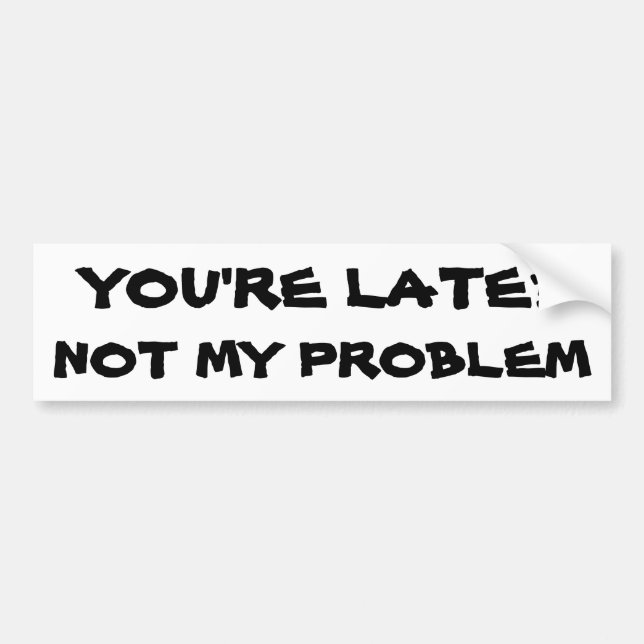 You're Late? Not my problem Bumper Sticker (Front)