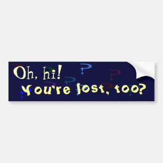 You're lost, too? bumper sticker