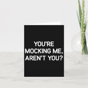 You're Mocking Me, Aren't You, Funny, Jokes, Sarca Card