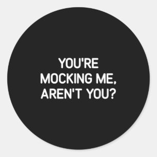 You're Mocking Me, Aren't You, Funny, Jokes, Sarca Classic Round Sticker