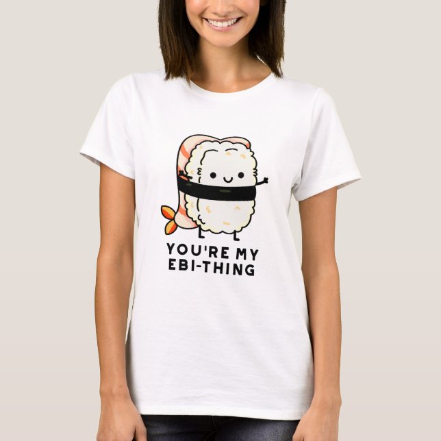You're My Ebi-Thing Funny Sushi Pun T-Shirt (Front)