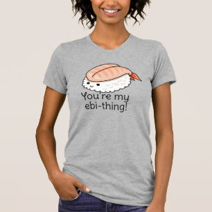 You're my ebi-thing sushi pun T-Shirt