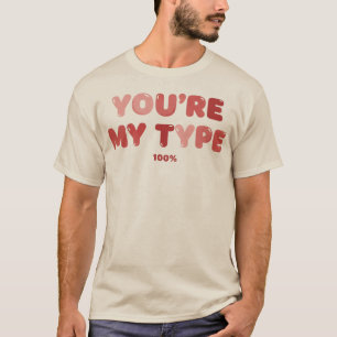You're My Type - 100% T-Shirt