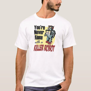 You're Never Alone with a Killer Robot T-Shirt