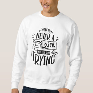You're Never Loser Until You Quit Trying Sweatshirt