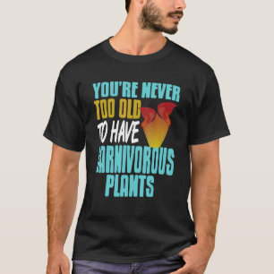 You're Never Too Old To Have Carnivorous Plants Pr T-Shirt