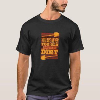 Youre Never Too Old To Play Dig In Dirt Gardening T-Shirt