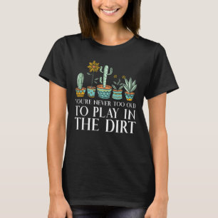 Youre Never Too Old To Play In The Dirt Funny Gard T-Shirt