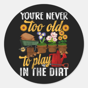 You're Never Too Old To Play In The Dirt Gardening Classic Round Sticker