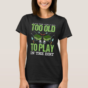 You're Never Too Old To Play In The Dirt Grandpa G T-Shirt
