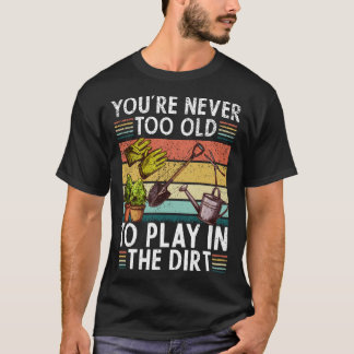 Youre Neveroo Oldo Play Inhe Dirt gardening lover  T-Shirt
