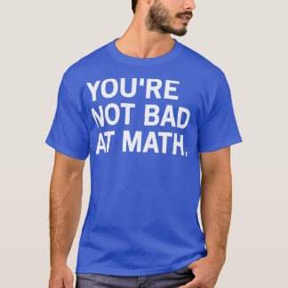 Youre Not Bad At Math 2  T-Shirt
