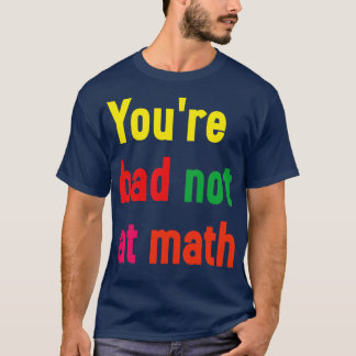 Youre not bad at math T-Shirt