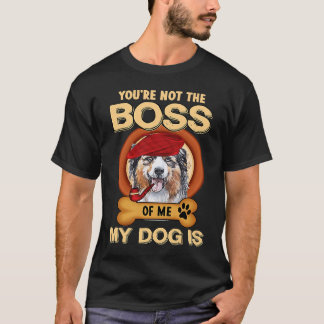 You're Not Boss Of Me My Dog Is Aussie Australian T-Shirt