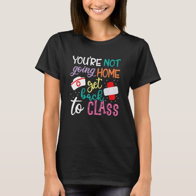 You're Not Going Home Get Back To Class School Nur T-Shirt (Front)