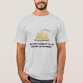 You're not grown up 'til you run out of birthdays T-Shirt