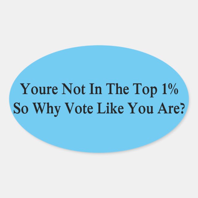 You're Not In The Top 1% So Why Vote Like You Are? Oval Sticker (Front)
