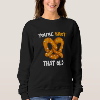 You're Not That Old Pretzel Knot Pun Bakery Pastr Sweatshirt