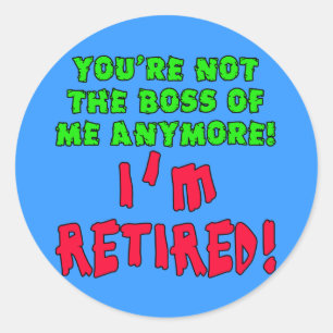 You're Not the Boss of Me Anymore - I'm Retired Classic Round Sticker