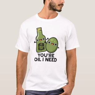 You're Oil I Need Funny Olive Oil Pun T-Shirt