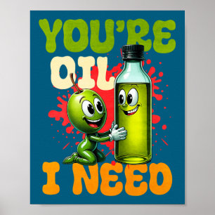 Youre Oil I Need Premium  Poster