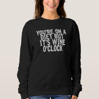You're On A Diet But It's Wine O'clock Joke Quot Sweatshirt