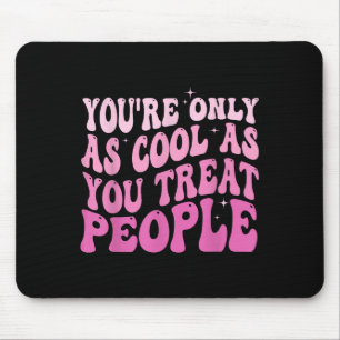 You're Only As Cool As You Treat People Groovy Sit Mouse Pad