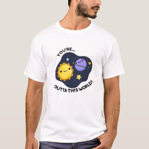 You're Outta This World Funny Astronomy Pun  T-Shirt