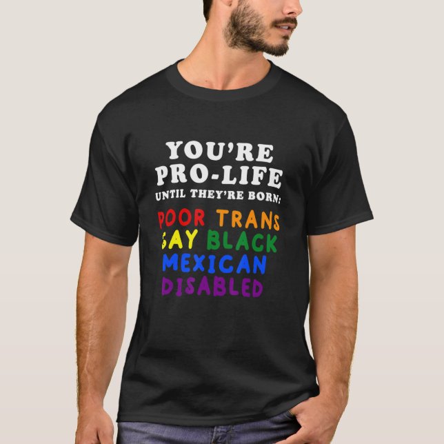 You're Pro Life Until They Are Born Poor Trans Gay T-Shirt (Front)
