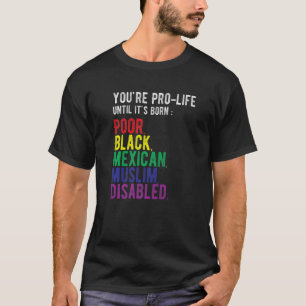 You're Prolife Until It's Born Poor Black Mexican  T-Shirt