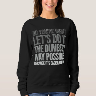 You're Right Do The Dumbest Way Sarcasm Sweatshirt