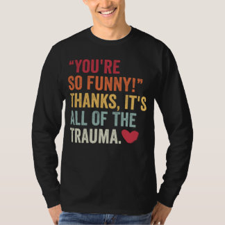 You're So Funny Thanks It's All Of The Trauma 2 T-Shirt