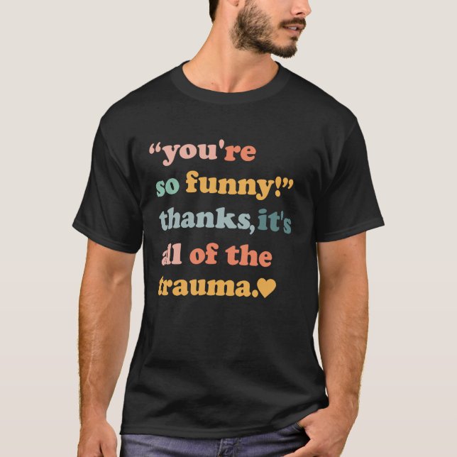 You're So  Thanks It's All Of The Trauma  3 T-Shirt (Front)