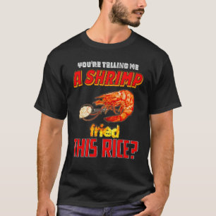 You're Telling Me A Shrimp Fried This Rice T-Shirt