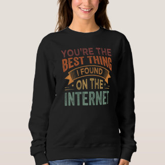You're the Best Thing I Found On The Internet Prem Sweatshirt