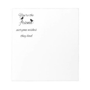 You're the friend everyone wishes they had quote, notepad