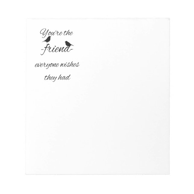 You're the friend everyone wishes they had quote, notepad (Front)
