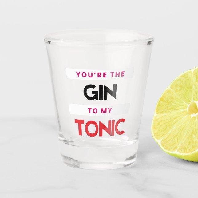 You're the Gin to my Tonic Shot glass (Front)