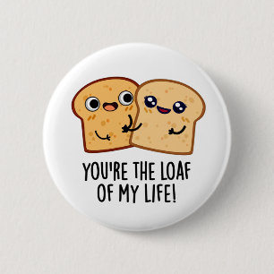 You're The Loaf Of My Life Funny Bread Pun 2 Inch Round Button