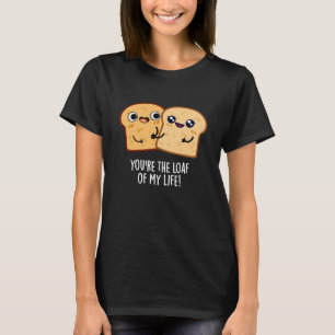 You're The Loaf Of My Life Funny Bread Pun Dark BG T-Shirt