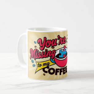 You're the missing piece to my coffee cup. coffee mug