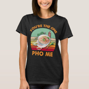  You're The Only One Pho Me Funny Vietnamese Noodl T-Shirt