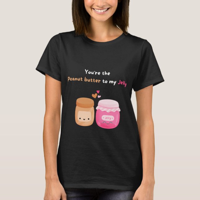 You're the Peanut Butter to my Jelly T-Shirt (Front)